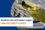 Análisis de Lixiviados según UNE-EN 12457-4:2003: qué son, por qué analizarlos y cómo realizarlos correctamente